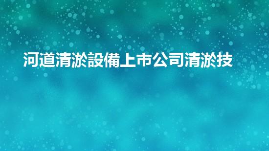 河道清淤設備上市公司清淤技術新突破你知道它如何改變水域環(huán)境嗎？